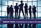 DreamTeam: Las 6 Características de un equipo de alto rendimiento